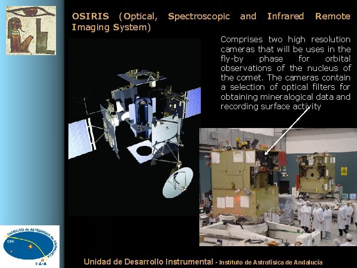 OSIRIS (Optical, Imaging System) Spectroscopic and Infrared Remote Comprises two high resolution cameras that