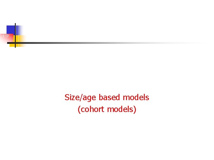 FTP Size/age based models (cohort models) 