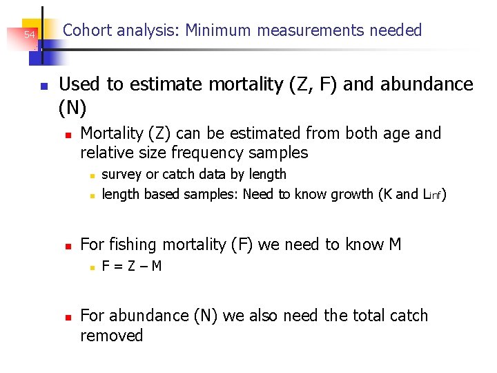 Cohort analysis: Minimum measurements needed 54 Used to estimate mortality (Z, F) and abundance