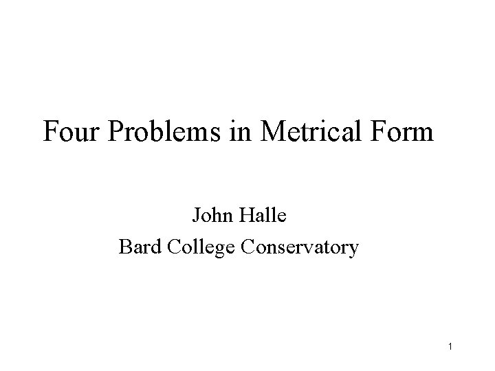 Four Problems in Metrical Form John Halle Bard College Conservatory 1 