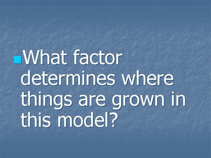 n. What factor determines where things are grown in this model? 