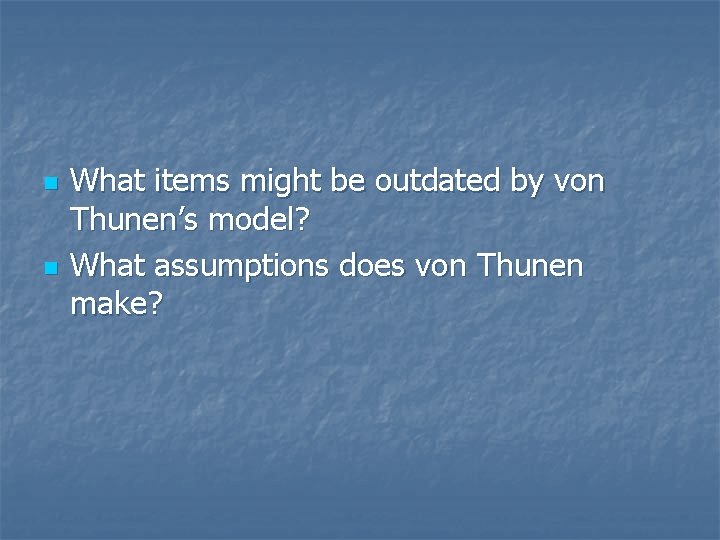n n What items might be outdated by von Thunen’s model? What assumptions does