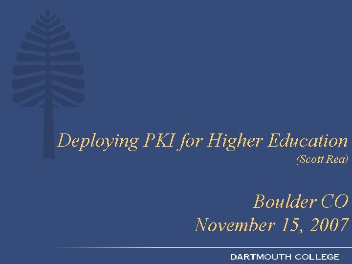 Deploying PKI for Higher Education (Scott Rea) Boulder CO November 15, 2007 