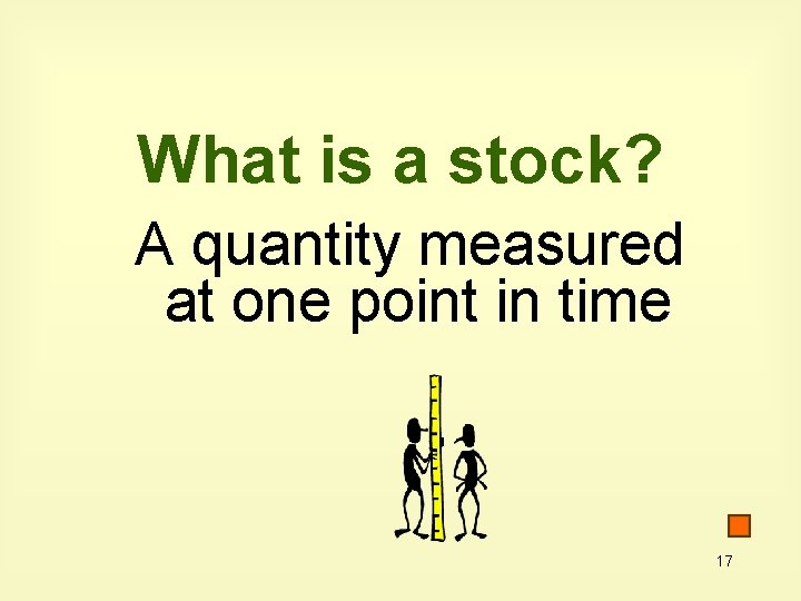 What is a stock? A quantity measured at one point in time 17 