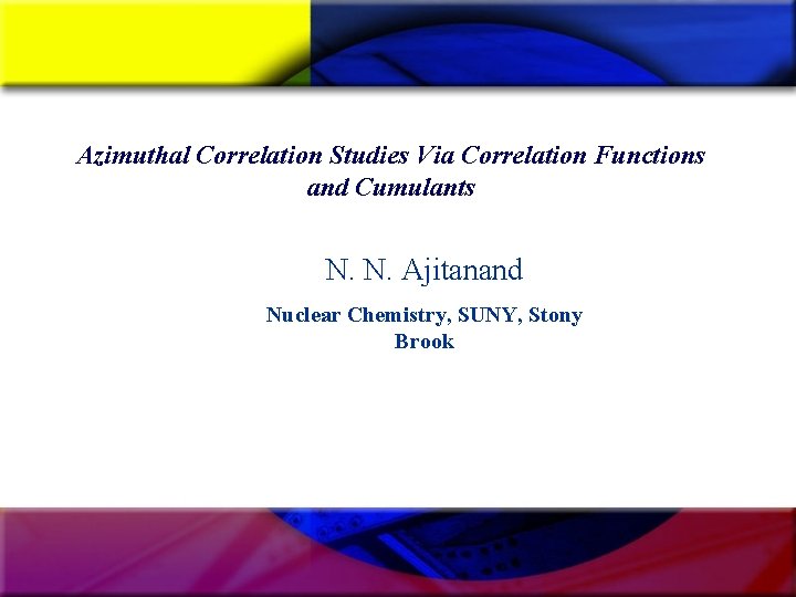 Azimuthal Correlation Studies Via Correlation Functions and Cumulants N. N. Ajitanand Nuclear Chemistry, SUNY,