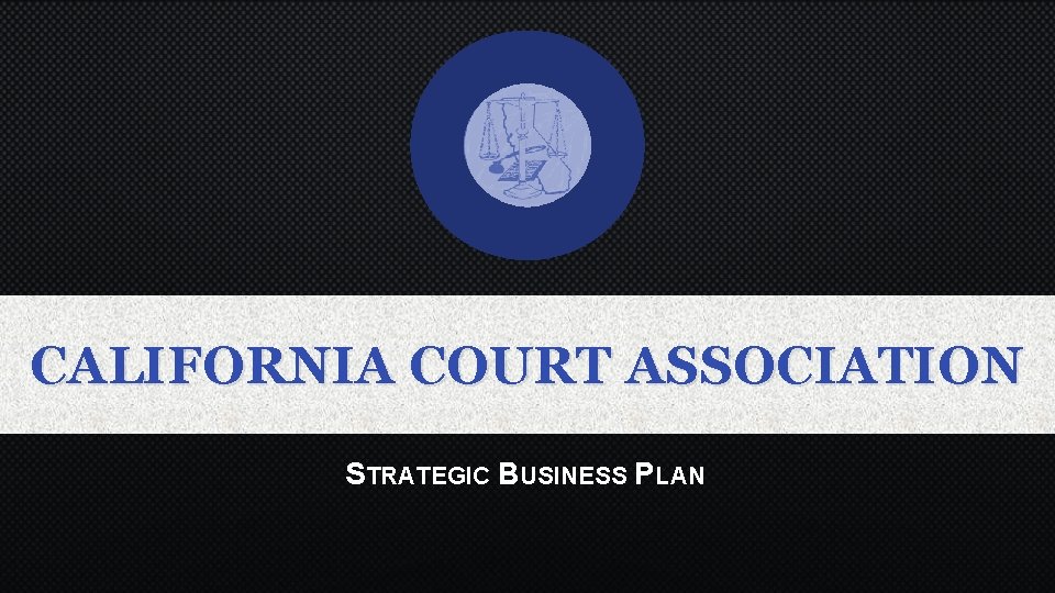 CALIFORNIA COURT ASSOCIATION STRATEGIC BUSINESS PLAN 