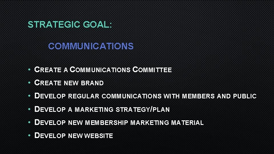 STRATEGIC GOAL: COMMUNICATIONS • CREATE A COMMUNICATIONS COMMITTEE • CREATE NEW BRAND • DEVELOP