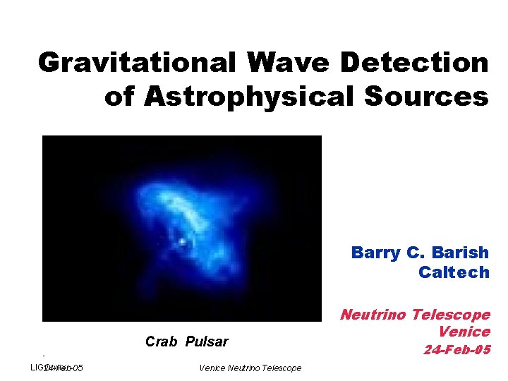 Gravitational Wave Detection of Astrophysical Sources Barry C. Barish Caltech Crab Pulsar - LIGO-xxx