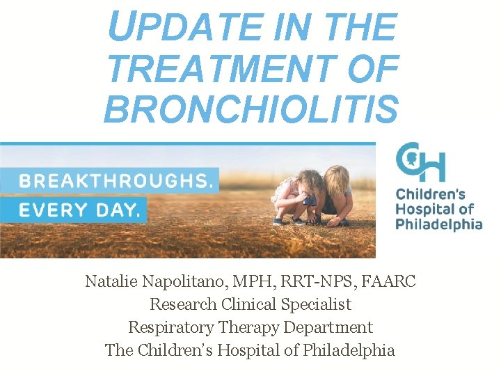 UPDATE IN THE TREATMENT OF BRONCHIOLITIS Natalie Napolitano, MPH, RRT-NPS, FAARC Research Clinical Specialist