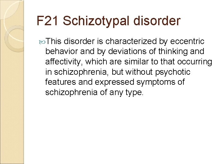 F 21 Schizotypal disorder This disorder is characterized by eccentric behavior and by deviations