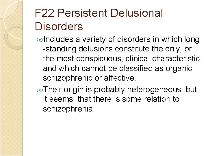 F 22 Persistent Delusional Disorders Includes a variety of disorders in which long -standing