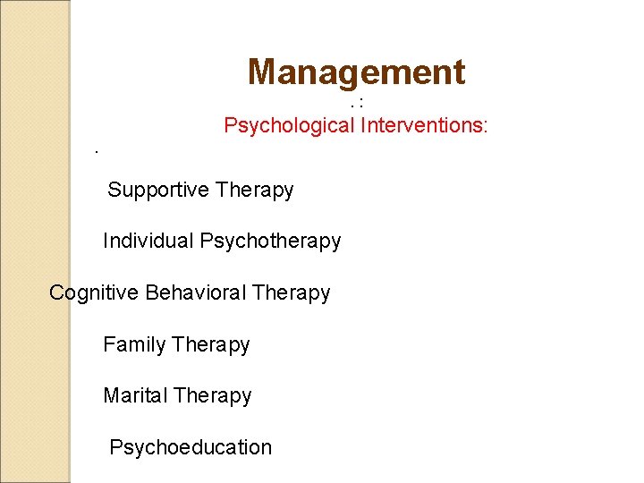 Management. : Psychological Interventions: . Supportive Therapy Individual Psychotherapy Cognitive Behavioral Therapy Family Therapy