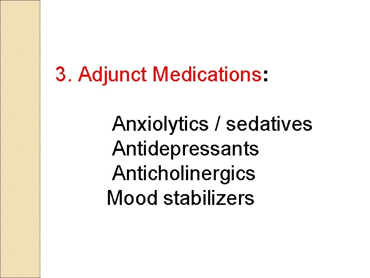 3. Adjunct Medications: Anxiolytics / sedatives Antidepressants Anticholinergics Mood stabilizers 