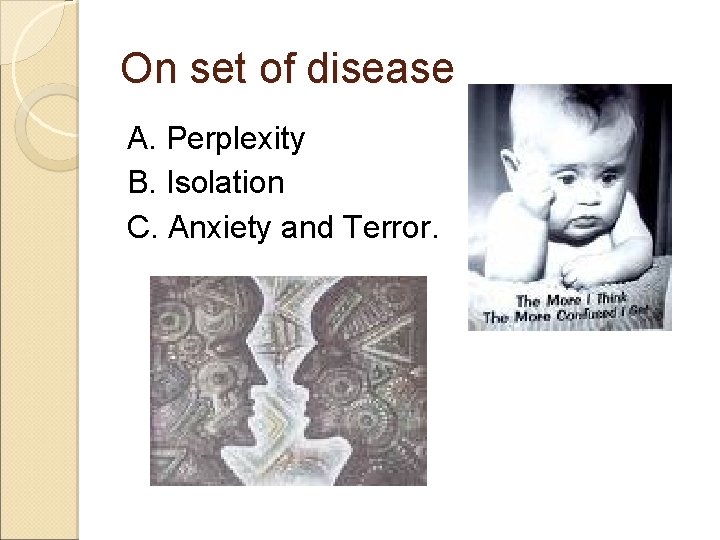 On set of disease A. Perplexity B. Isolation C. Anxiety and Terror. 