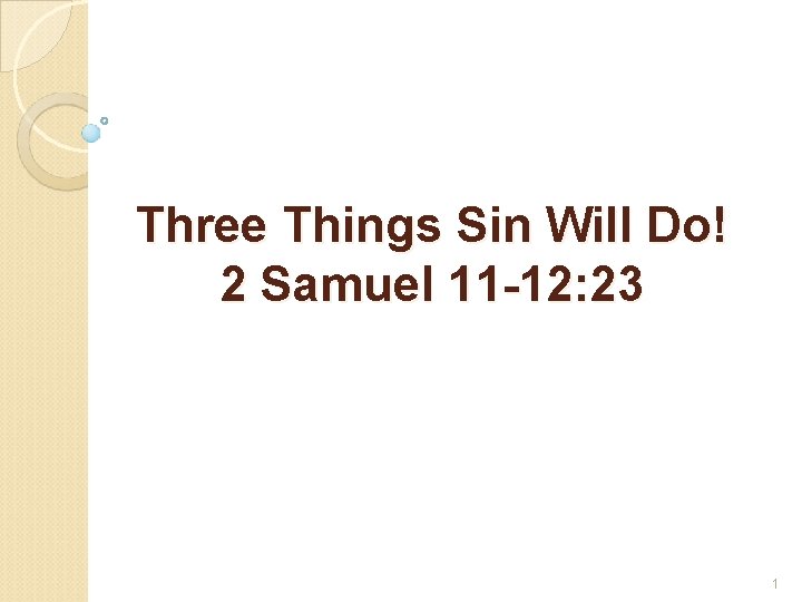 Three Things Sin Will Do! 2 Samuel 11 -12: 23 1 