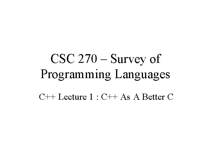 CSC 270 – Survey of Programming Languages C++ Lecture 1 : C++ As A