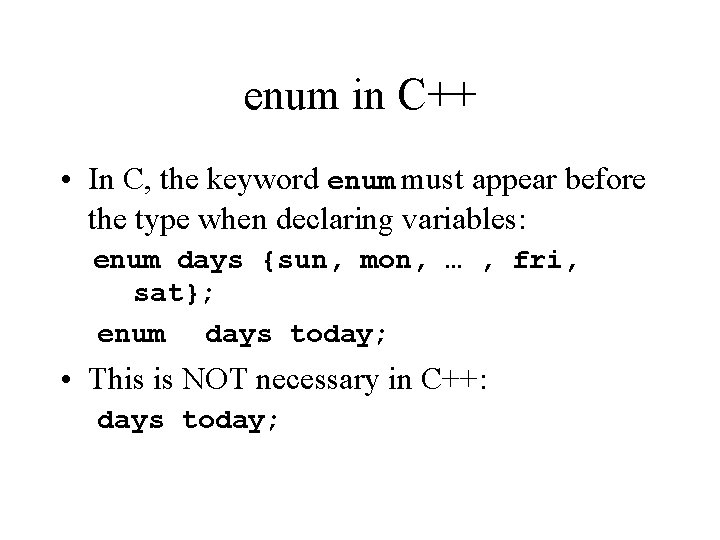 enum in C++ • In C, the keyword enum must appear before the type