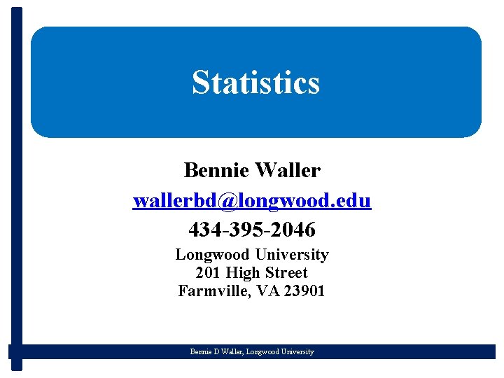 Statistics Bennie Waller wallerbd@longwood. edu 434 -395 -2046 Longwood University 201 High Street Farmville,