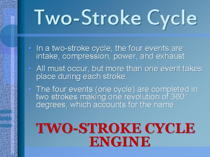 Two-Stroke Cycle • In a two-stroke cycle, the four events are: intake, compression, power,