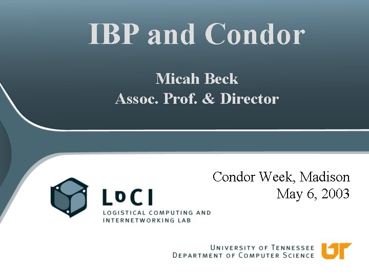 IBP and Condor Micah Beck Assoc. Prof. & Director Condor Week, Madison May 6,