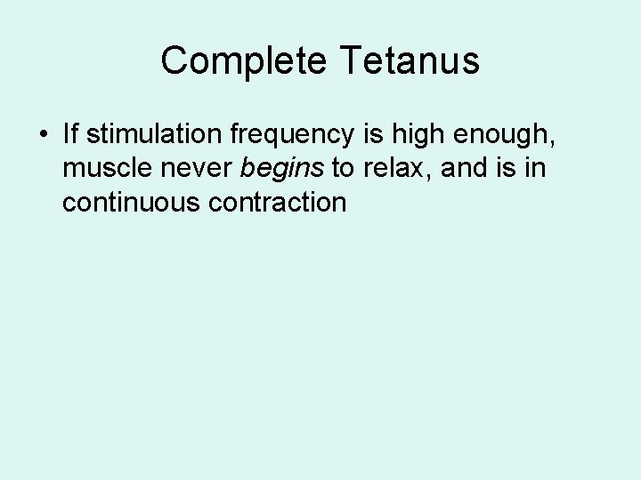 Complete Tetanus • If stimulation frequency is high enough, muscle never begins to relax,