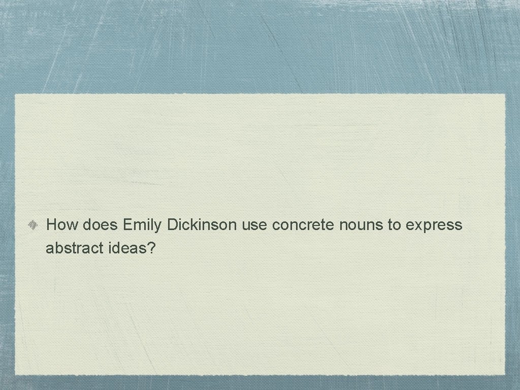 How does Emily Dickinson use concrete nouns to express abstract ideas? How does Emily Dickinson use concrete nouns to express abstract ideas?