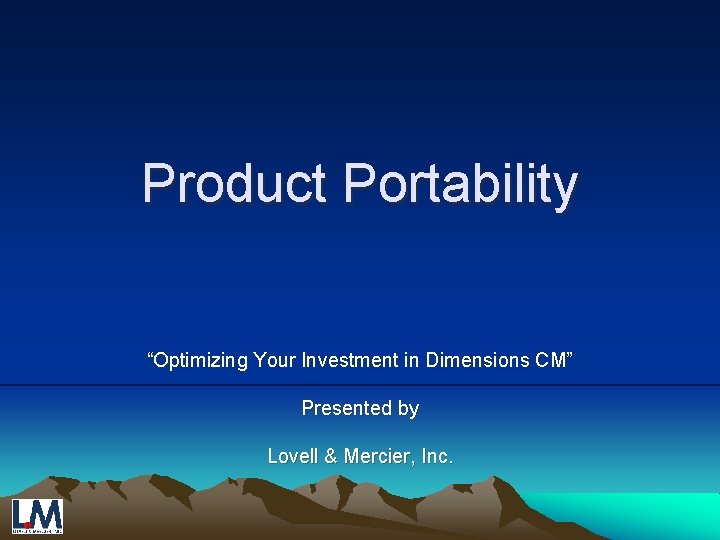 Product Portability “Optimizing Your Investment in Dimensions CM” Presented by Lovell & Mercier, Inc.