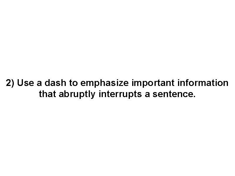 2) Use a dash to emphasize important information that abruptly interrupts a sentence. 