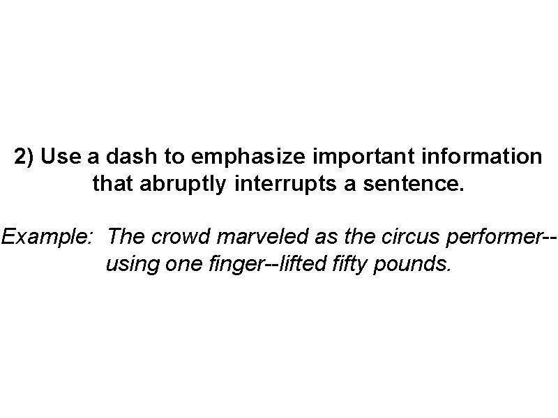2) Use a dash to emphasize important information that abruptly interrupts a sentence. Example: