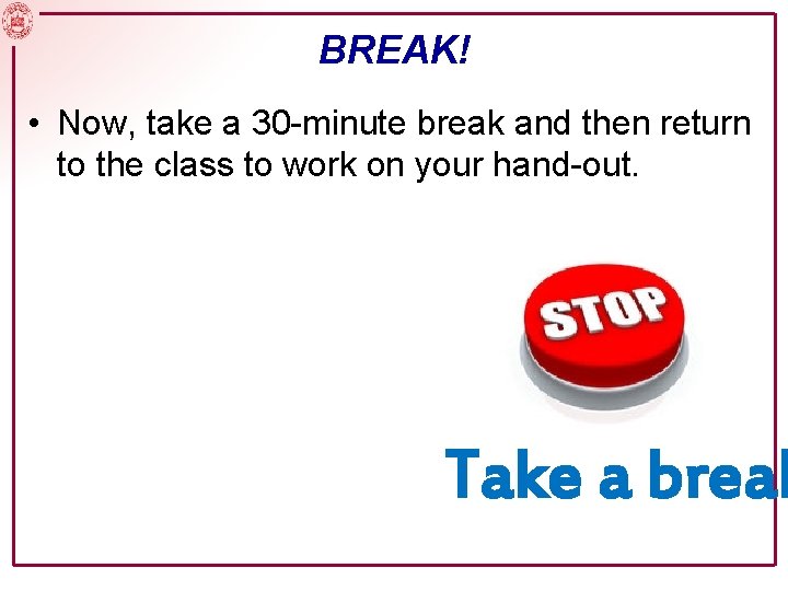 BREAK! • Now, take a 30 -minute break and then return to the class BREAK! • Now, take a 30 -minute break and then return to the class
