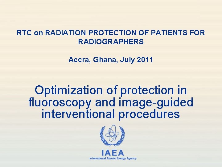 RTC on RADIATION PROTECTION OF PATIENTS FOR RADIOGRAPHERS Accra, Ghana, July 2011 Optimization of