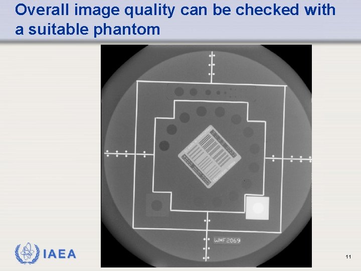 Overall image quality can be checked with a suitable phantom IAEA 11 