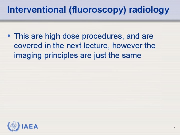 Interventional (fluoroscopy) radiology • This are high dose procedures, and are covered in the