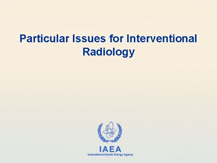 Particular Issues for Interventional Radiology IAEA International Atomic Energy Agency 