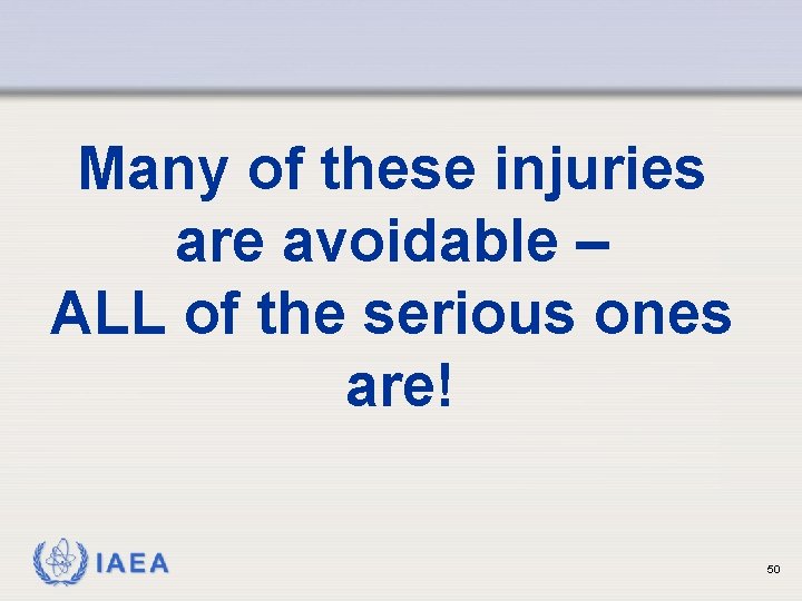 Many of these injuries are avoidable – ALL of the serious ones are! IAEA