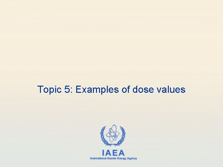 Topic 5: Examples of dose values IAEA International Atomic Energy Agency 