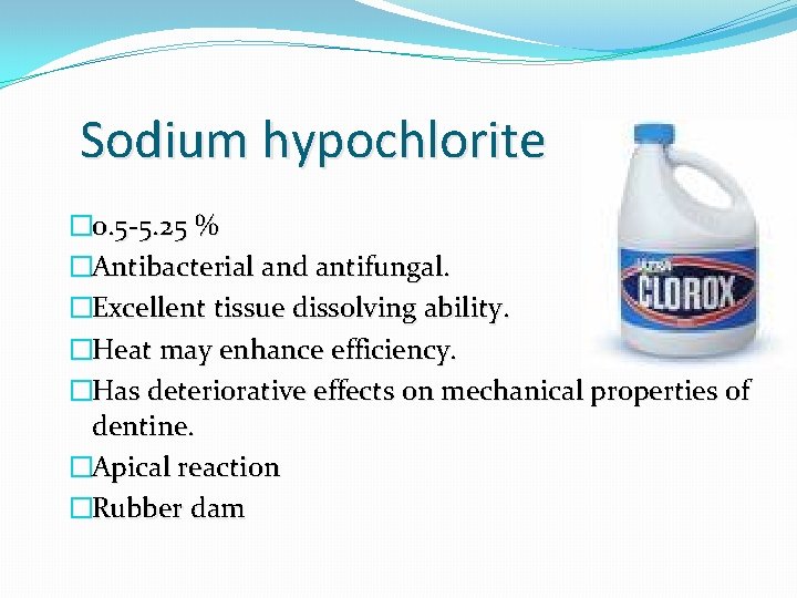 Sodium hypochlorite � 0. 5 -5. 25 % �Antibacterial and antifungal. �Excellent tissue dissolving