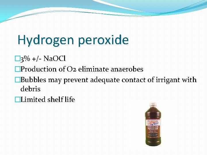 Hydrogen peroxide � 3% +/- Na. OCl �Production of O 2 eliminate anaerobes �Bubbles