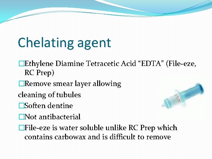 Chelating agent �Ethylene Diamine Tetracetic Acid “EDTA” (File-eze, RC Prep) �Remove smear layer allowing