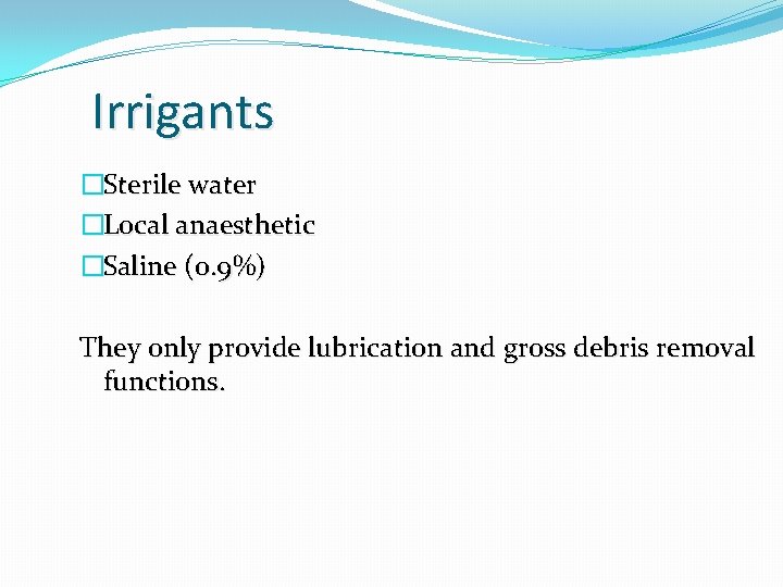 Irrigants �Sterile water �Local anaesthetic �Saline (0. 9%) They only provide lubrication and gross