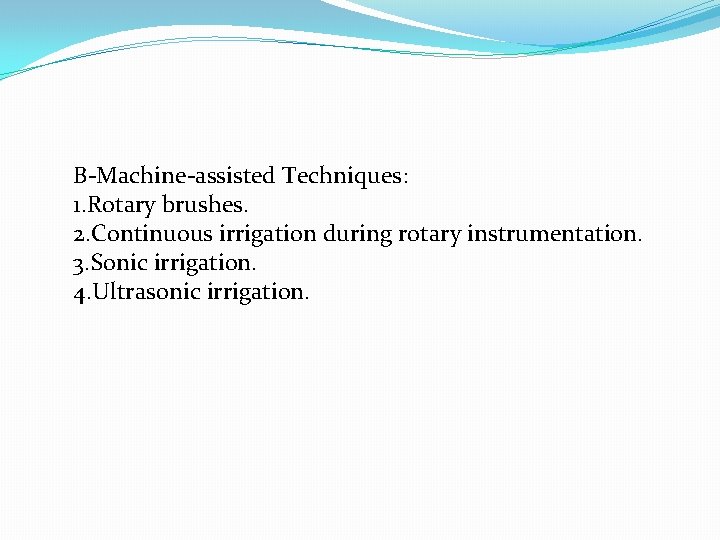 B-Machine-assisted Techniques: 1. Rotary brushes. 2. Continuous irrigation during rotary instrumentation. 3. Sonic irrigation.