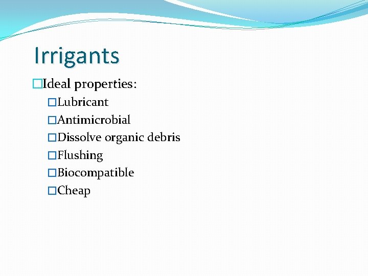 Irrigants �Ideal properties: �Lubricant �Antimicrobial �Dissolve organic debris �Flushing �Biocompatible �Cheap 