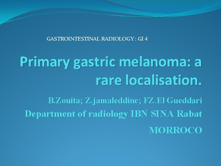 GASTROINTESTINAL RADIOLOGY : GI 4 Primary gastric melanoma: a rare localisation. B. Zouita; Z.