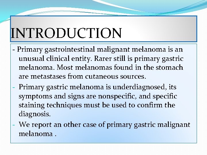 INTRODUCTION - Primary gastrointestinal malignant melanoma is an unusual clinical entity. Rarer still is