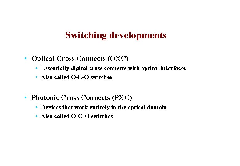 Switching developments • Optical Cross Connects (OXC) • Essentially digital cross connects with optical