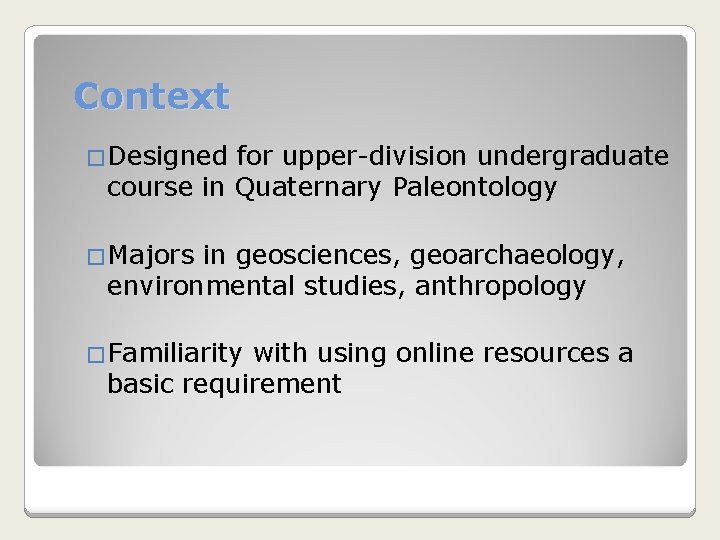 Context �Designed for upper-division undergraduate course in Quaternary Paleontology �Majors in geosciences, geoarchaeology, environmental