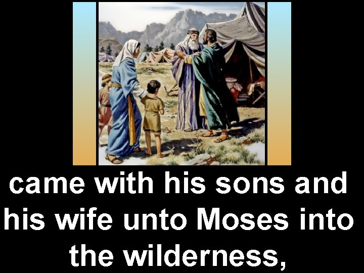 came with his sons and his wife unto Moses into the wilderness, 