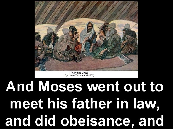 And Moses went out to meet his father in law, and did obeisance, and