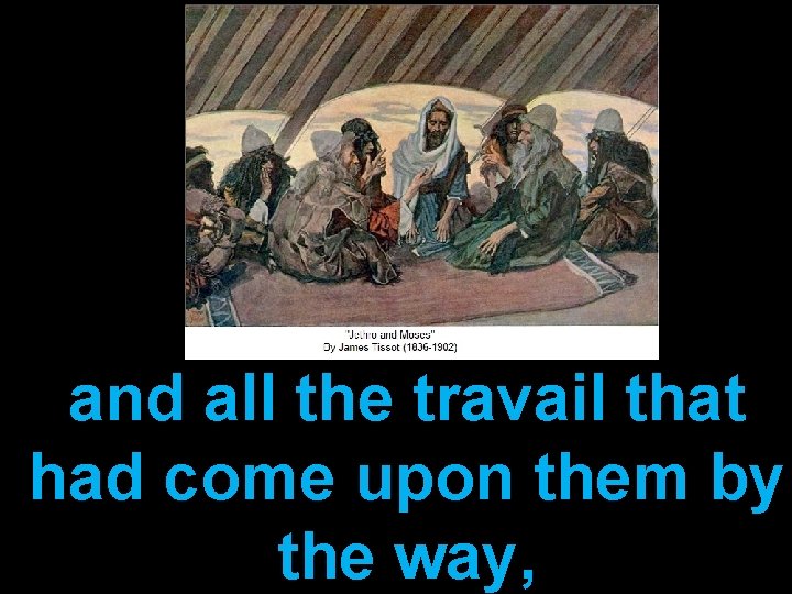 and all the travail that had come upon them by the way, 