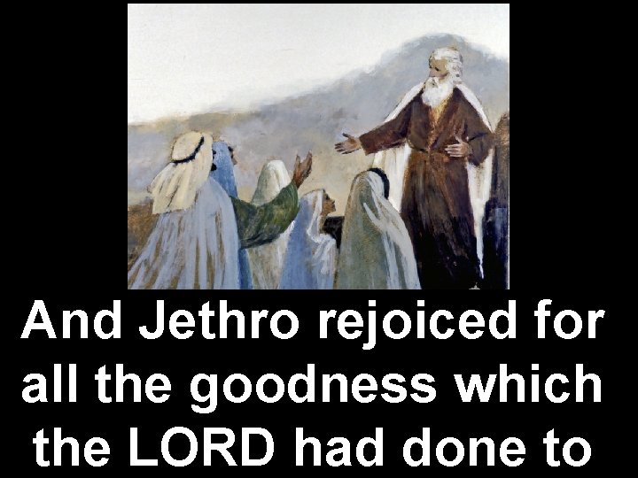 And Jethro rejoiced for all the goodness which the LORD had done to And Jethro rejoiced for all the goodness which the LORD had done to